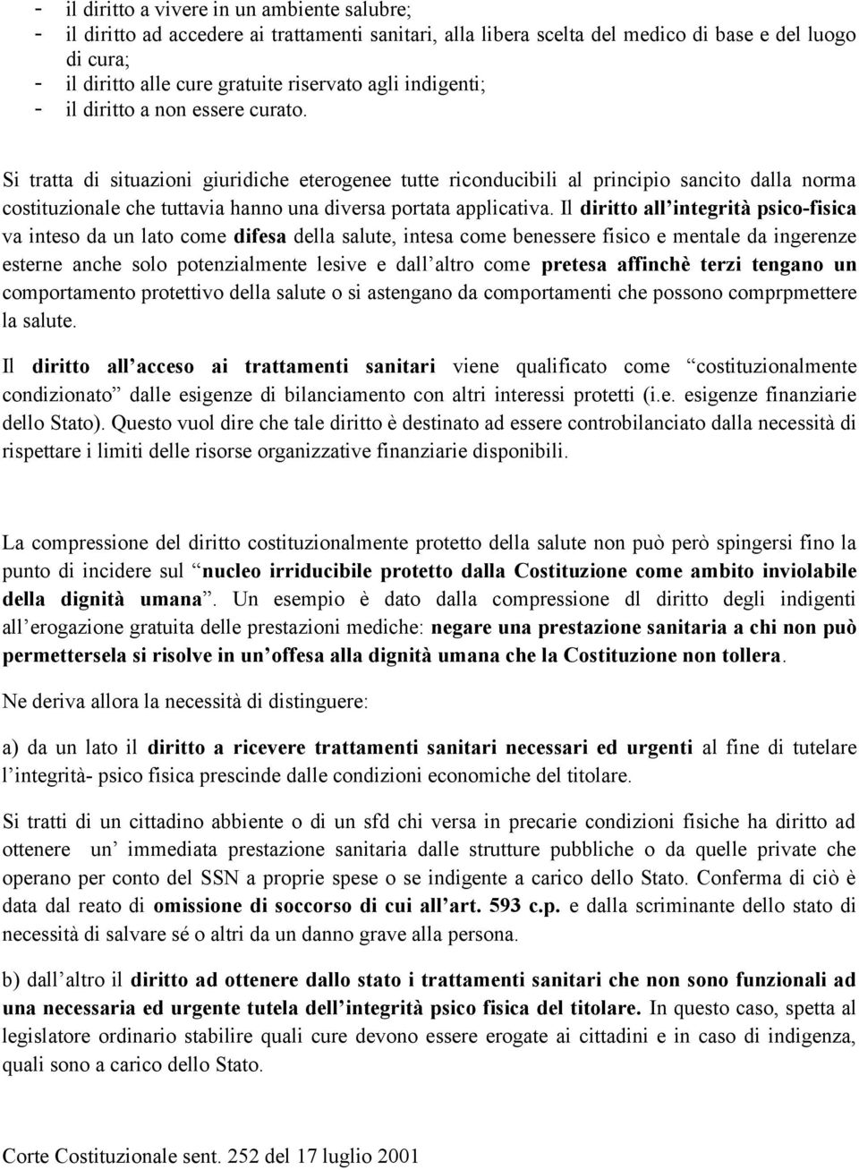 Si tratta di situazioni giuridiche eterogenee tutte riconducibili al principio sancito dalla norma costituzionale che tuttavia hanno una diversa portata applicativa.