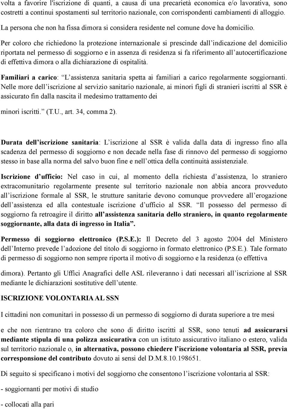 Per coloro che richiedono la protezione internazionale si prescinde dall indicazione del domicilio riportata nel permesso di soggiorno e in assenza di residenza si fa riferimento all