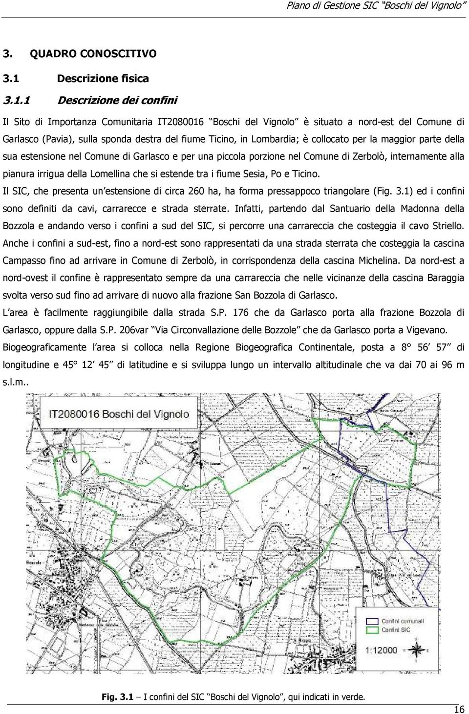 1 Descrizione dei confini Il Sito di Importanza Comunitaria IT2080016 Boschi del Vignolo è situato a nord-est del Comune di Garlasco (Pavia), sulla sponda destra del fiume Ticino, in Lombardia; è