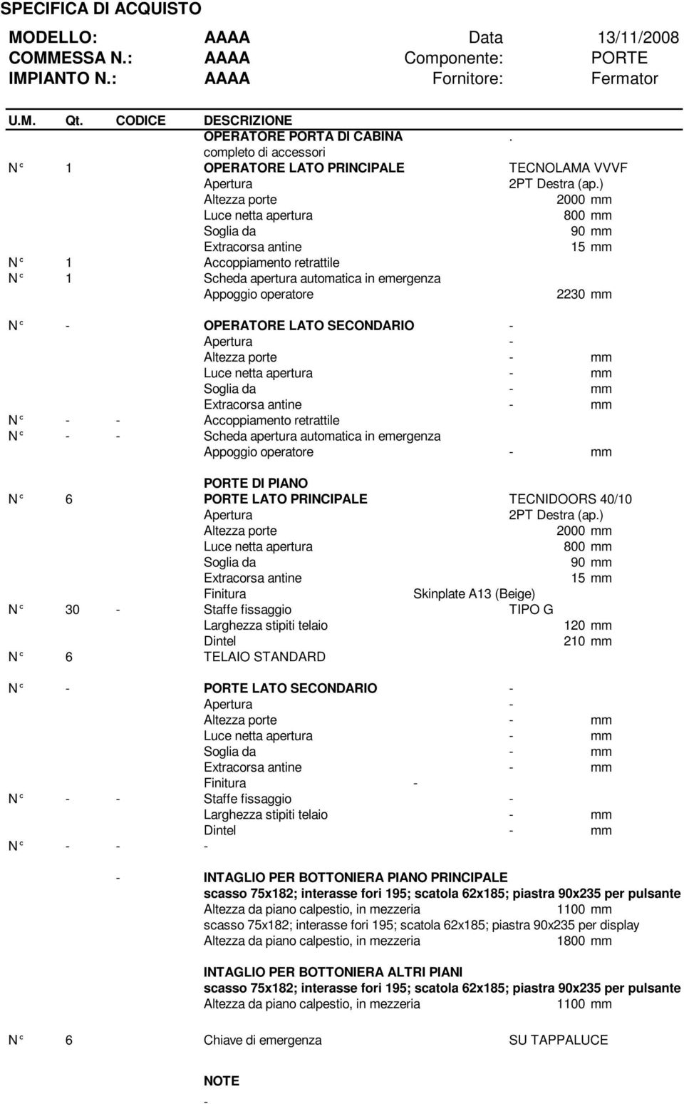 OPERATORE LATO SECONDARIO Apertura Altezza porte mm Luce netta apertura mm Soglia da mm Extracorsa antine mm N Accoppiamento retrattile N Scheda apertura automatica in emergenza Appoggio operatore mm