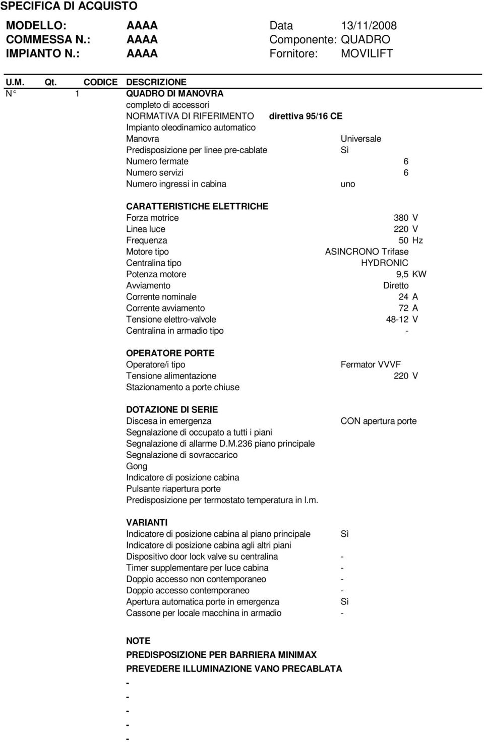 precablate Numero fermate 6 Numero servizi 6 Numero ingressi in cabina uno CARATTERISTICHE ELETTRICHE Forza motrice 380 V Linea luce 220 V Frequenza 50 Hz Motore tipo ASINCRONO Trifase Centralina