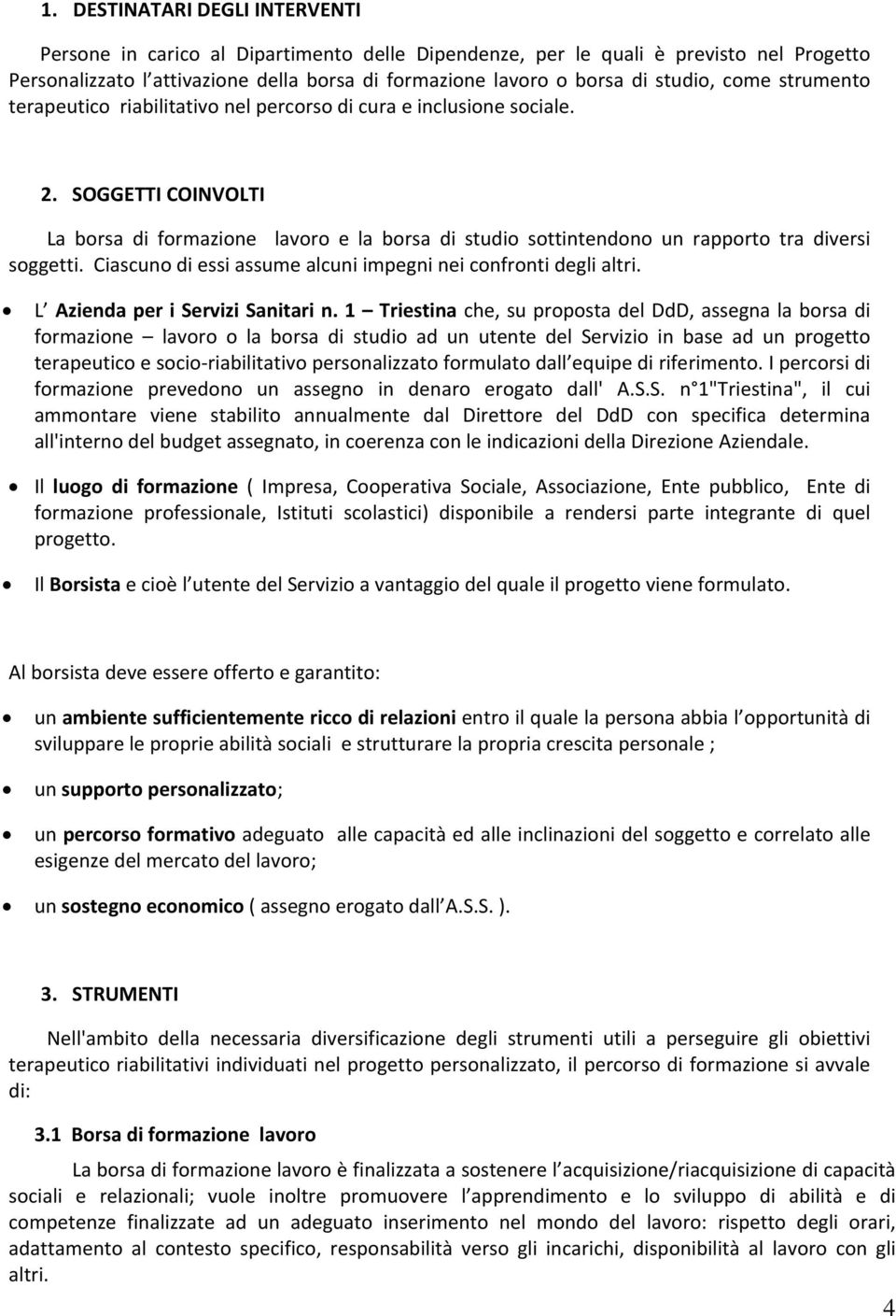 SOGGETTI COINVOLTI La borsa di formazione lavoro e la borsa di studio sottintendono un rapporto tra diversi soggetti. Ciascuno di essi assume alcuni impegni nei confronti degli altri.