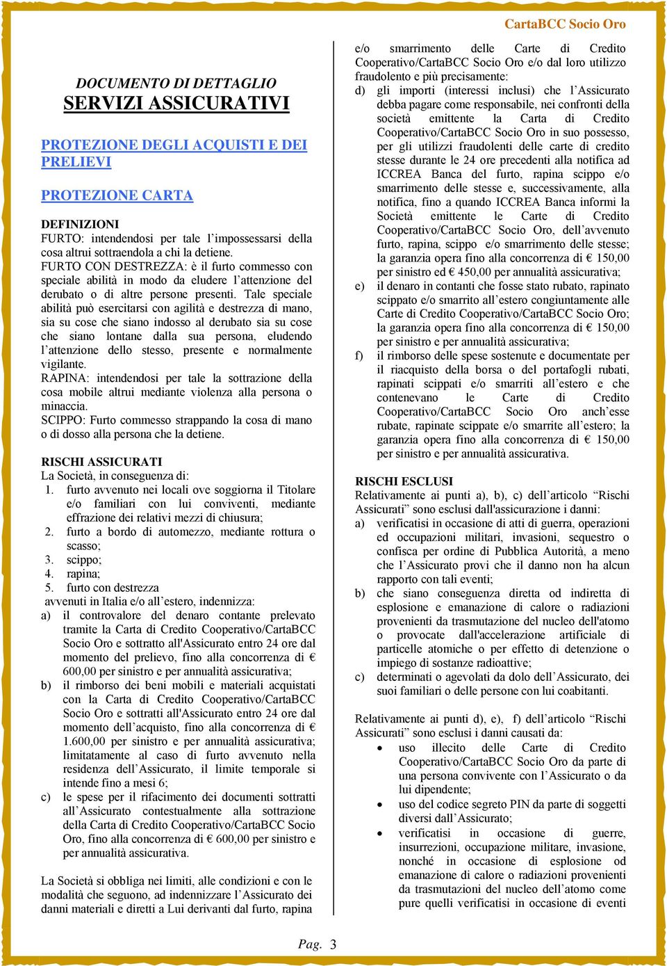 Tale speciale abilità può esercitarsi con agilità e destrezza di mano, sia su cose che siano indosso al derubato sia su cose che siano lontane dalla sua persona, eludendo l attenzione dello stesso,