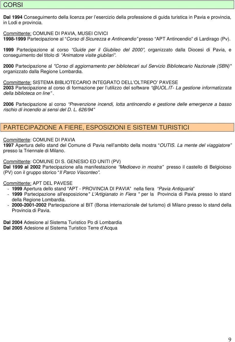 1999 Partecipazione al corso Guide per il Giubileo del 2000, organizzato dalla Diocesi di Pavia, e conseguimento del titolo di Animatore visite giubilari.