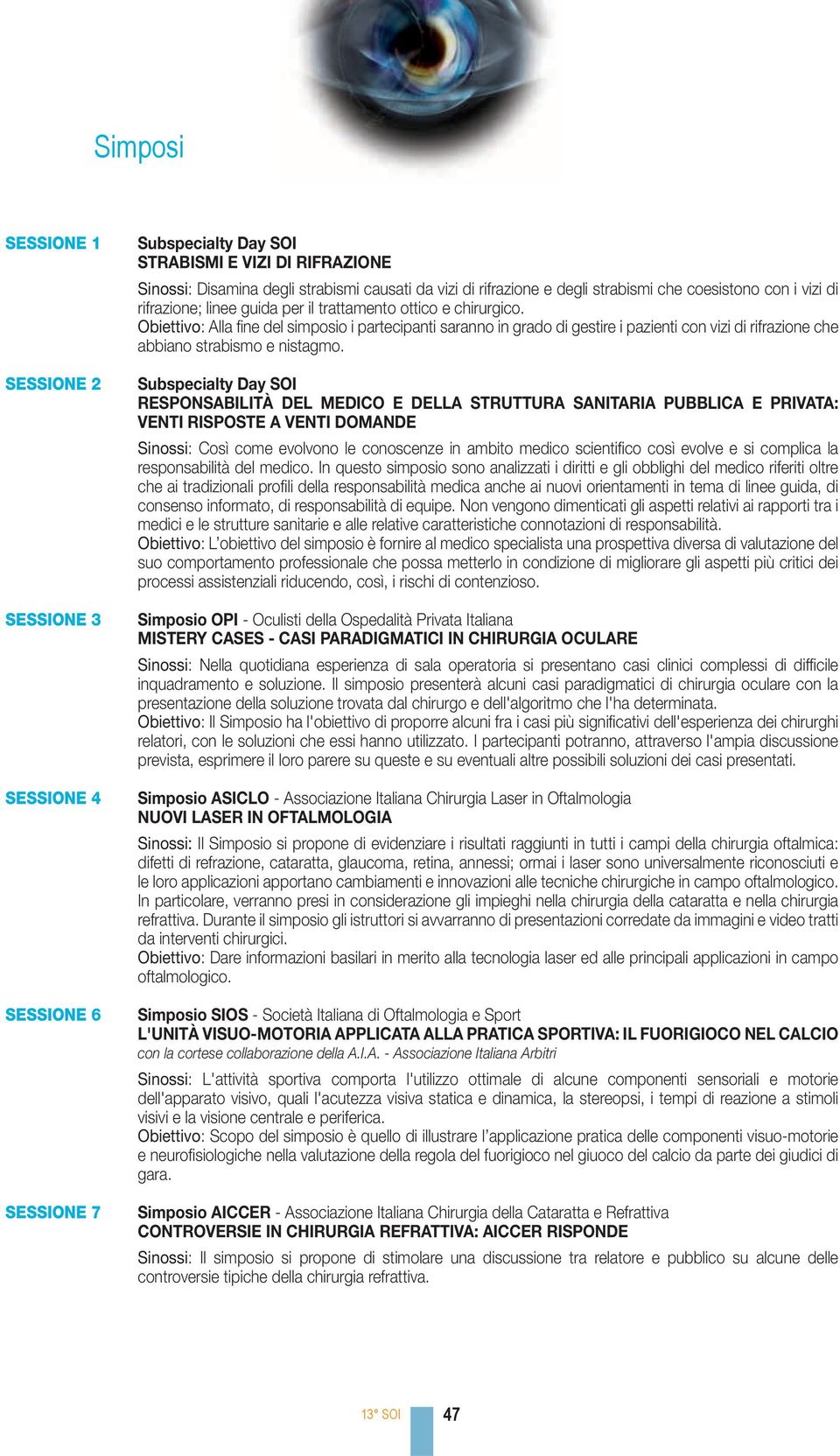 Obiettivo: Alla fi ne del simposio i partecipanti saranno in grado di gestire i pazienti con vizi di rifrazione che abbiano strabismo e nistagmo.