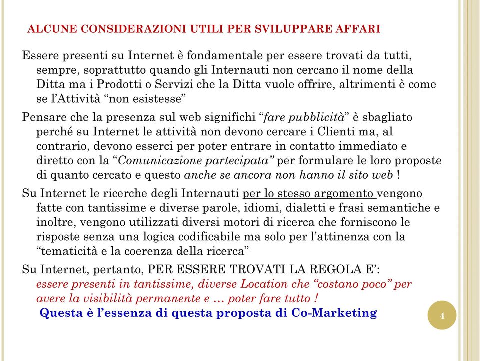 non devono cercare i Clienti ma, al contrario, devono esserci per poter entrare in contatto immediato e diretto con la Comunicazione partecipata per formulare le loro proposte di quanto cercato e