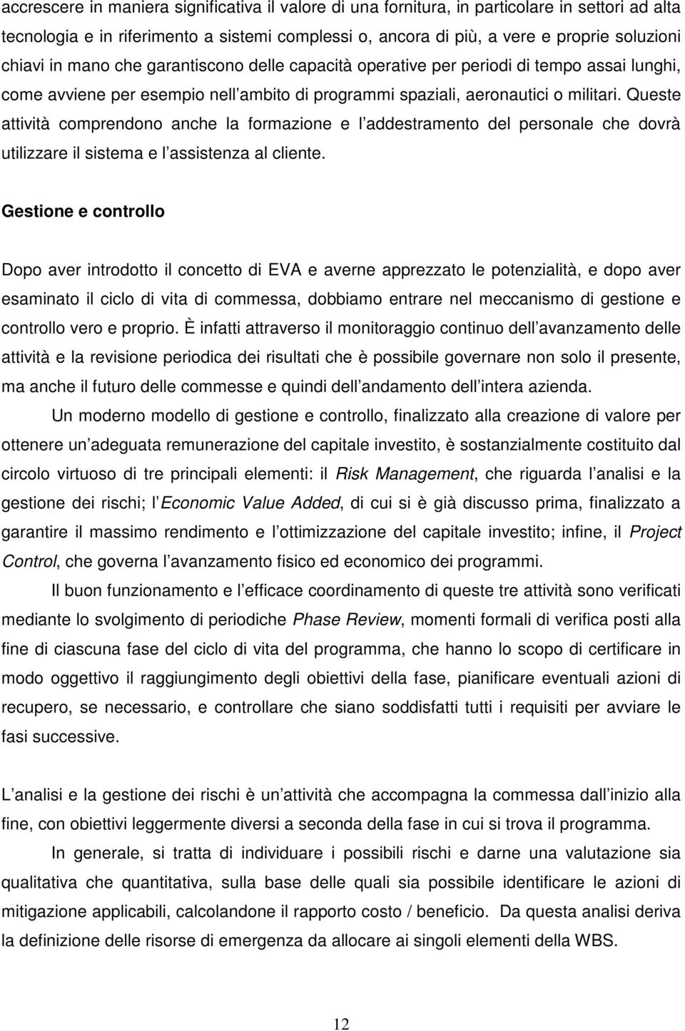 Queste attività comprendono anche la formazione e l addestramento del personale che dovrà utilizzare il sistema e l assistenza al cliente.