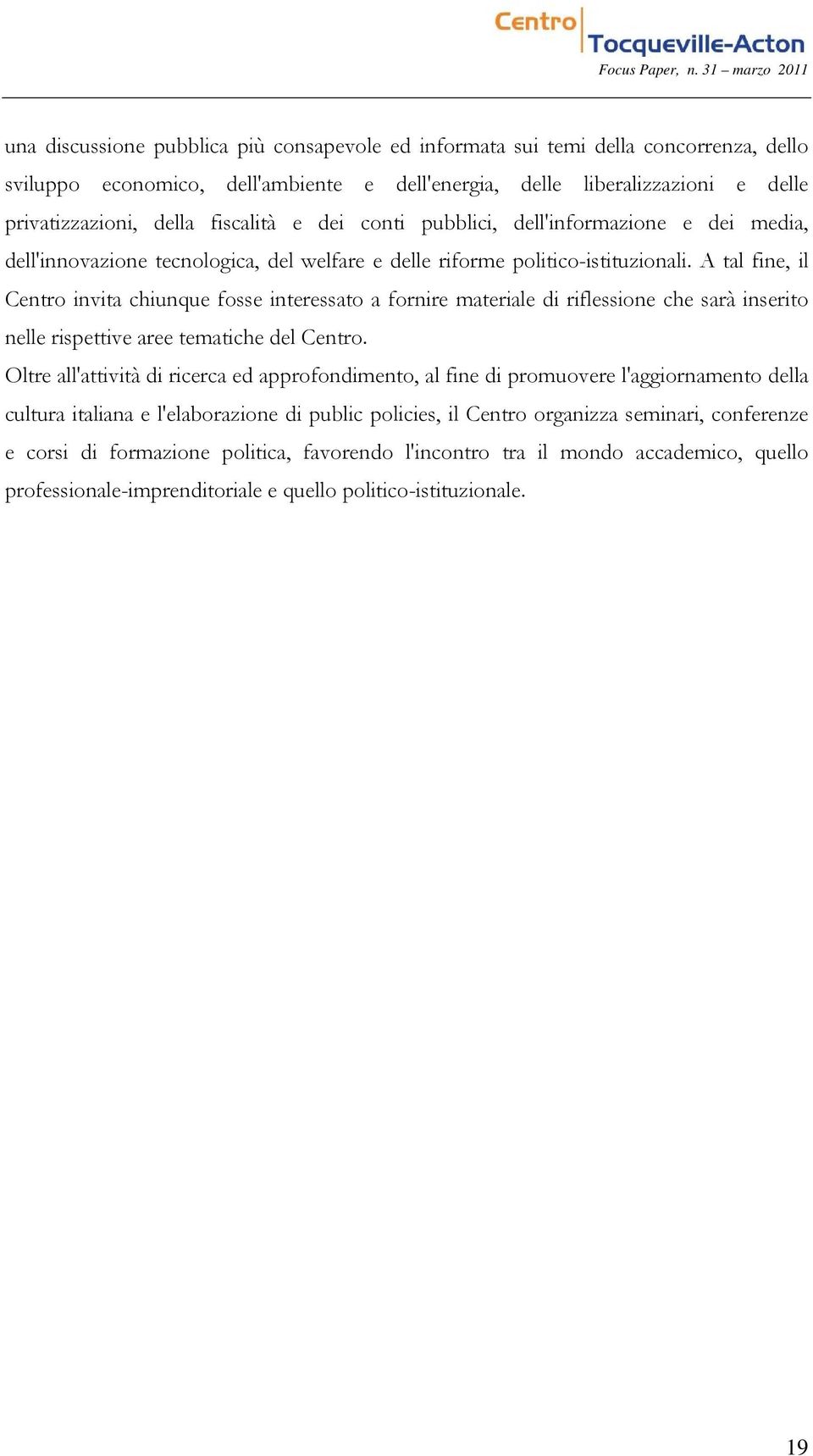 A tal fine, il Centro invita chiunque fosse interessato a fornire materiale di riflessione che sarà inserito nelle rispettive aree tematiche del Centro.