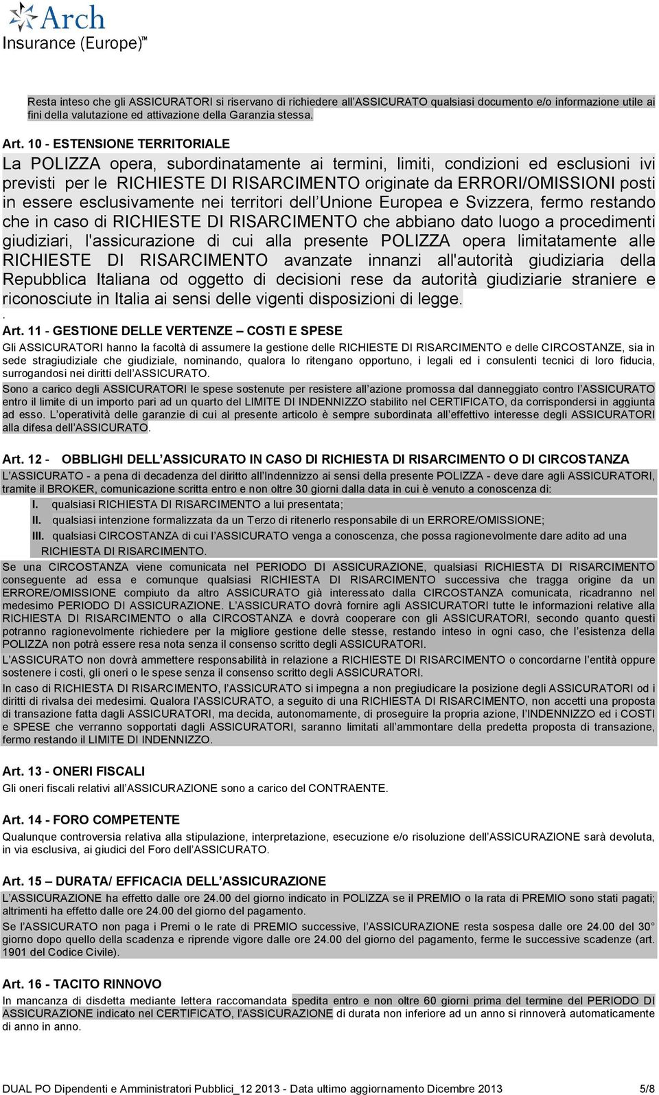 essere esclusivamente nei territori dell Unione Europea e Svizzera, fermo restando che in caso di RICHIESTE DI RISARCIMENTO che abbiano dato luogo a procedimenti giudiziari, l'assicurazione di cui