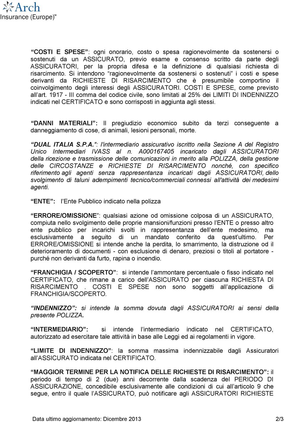 Si intendono ragionevolmente da sostenersi o sostenuti i costi e spese derivanti da RICHIESTE DI RISARCIMENTO che è presumibile comportino il coinvolgimento degli interessi degli ASSICURATORI.