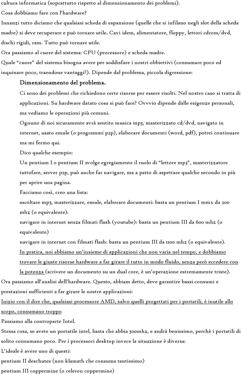 Cavi idem, alimentatore, floppy, lettori cdrom/dvd, dischi rigidi, ram. Tutto può tornare utile. Ora passiamo al cuore del sistema: CPU (processore) e scheda madre.