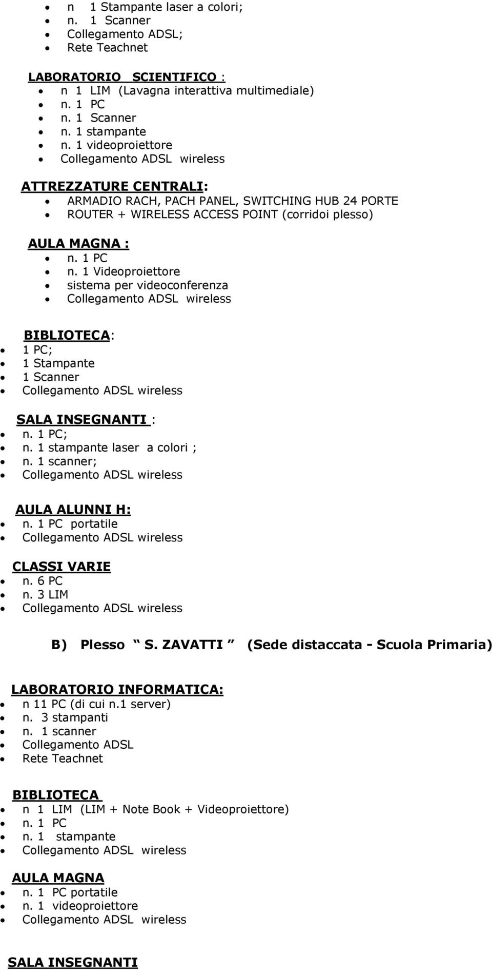 1 Videoproiettore sistema per videoconferenza BIBLIOTECA: 1 PC; 1 Stampante 1 Scanner SALA INSEGNANTI : n. 1 PC; n. 1 stampante laser a colori ; n. 1 scanner; AULA ALUNNI H: n.