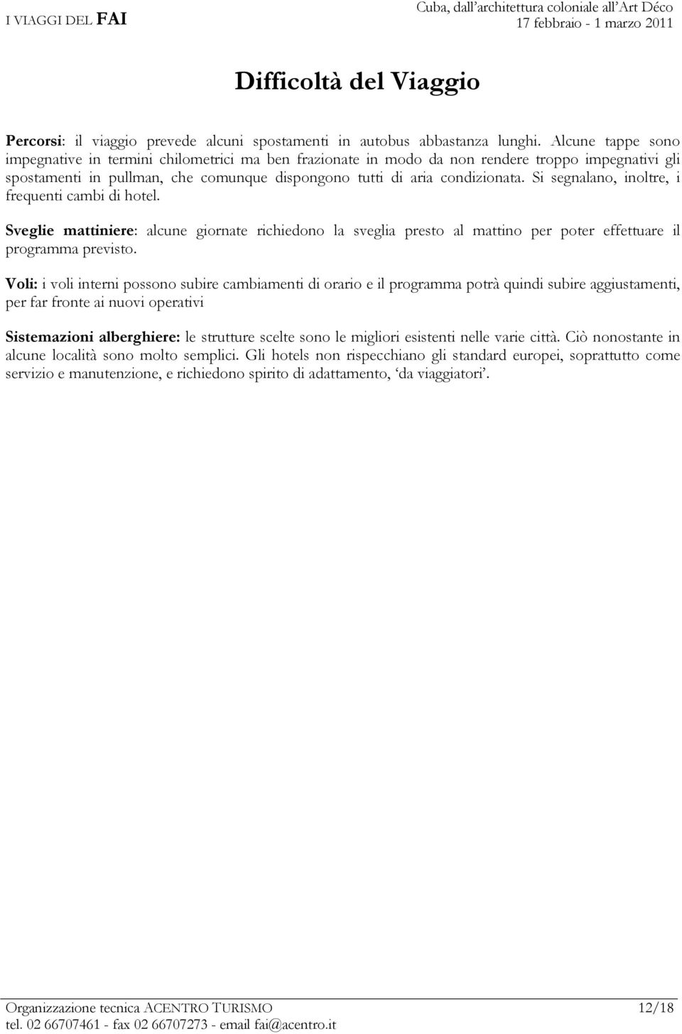 Si segnalano, inoltre, i frequenti cambi di hotel. Sveglie mattiniere: alcune giornate richiedono la sveglia presto al mattino per poter effettuare il programma previsto.