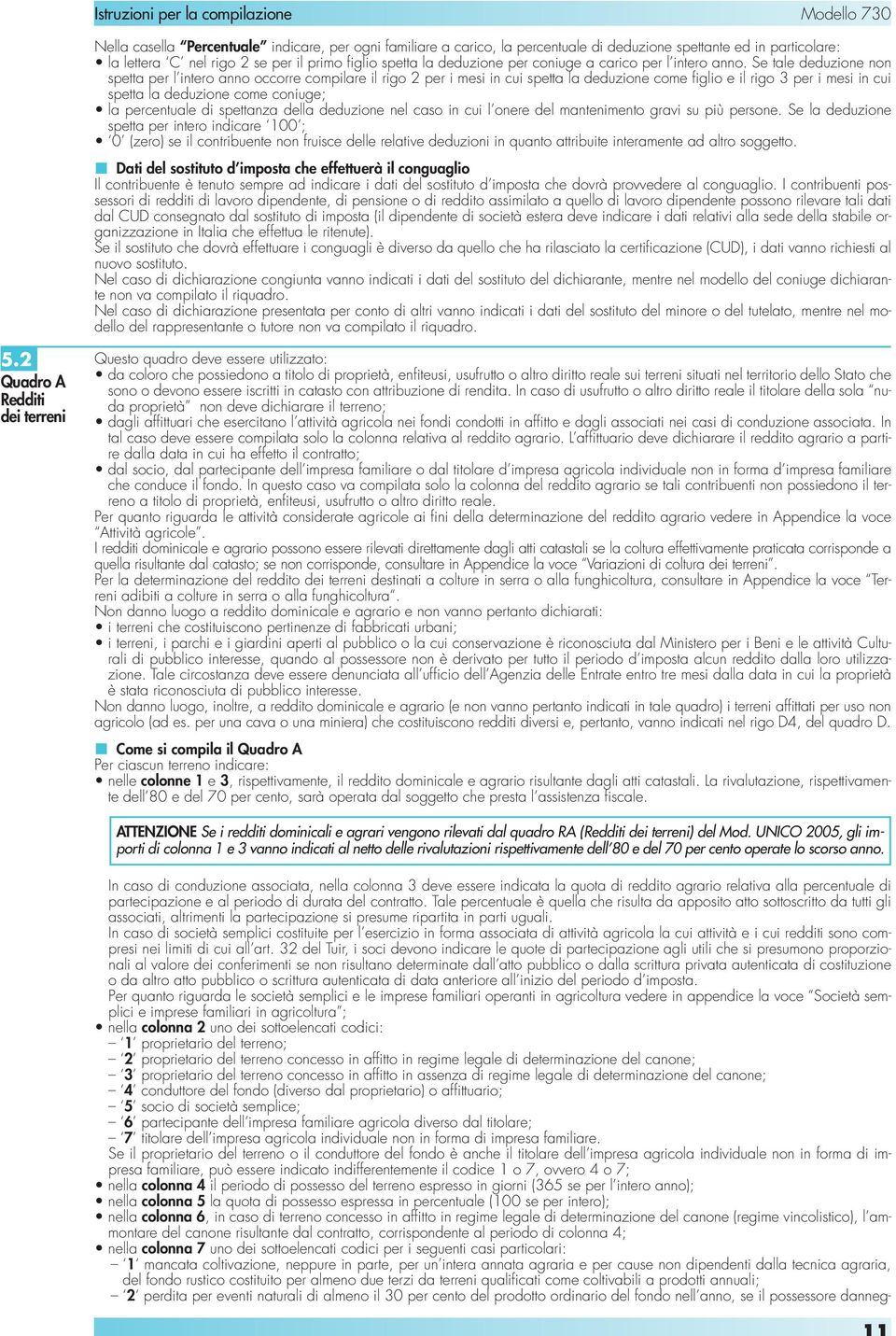 Se tale deduzione non spetta per l intero anno occorre compilare il rigo 2 per i mesi in cui spetta la deduzione come figlio e il rigo 3 per i mesi in cui spetta la deduzione come coniuge; la