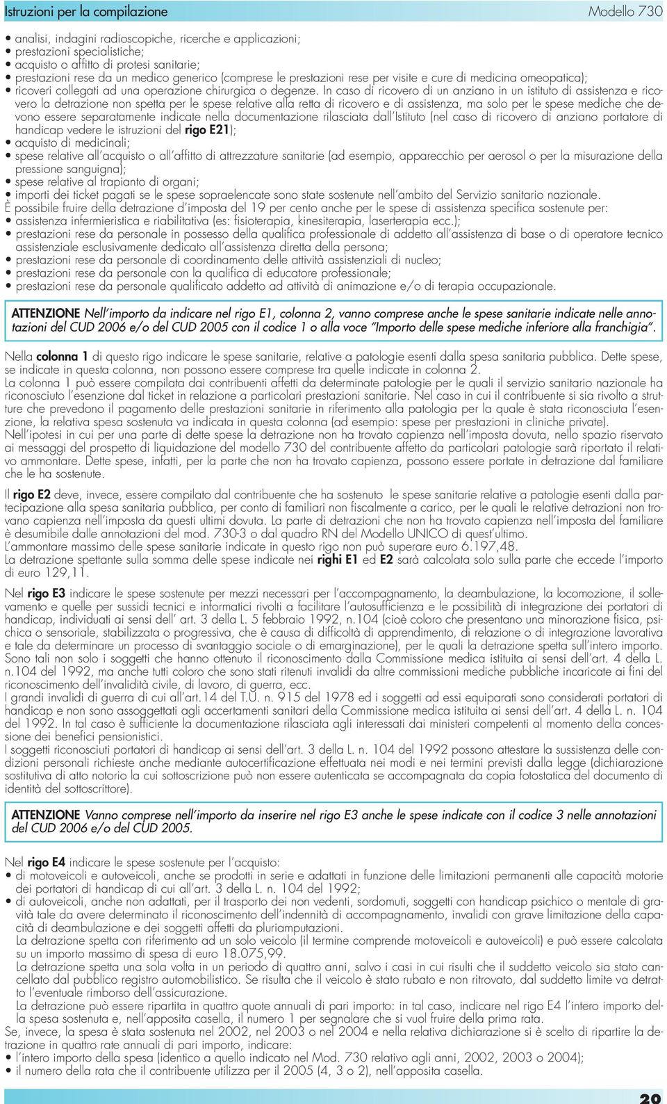 In caso di ricovero di un anziano in un istituto di assistenza e ricovero la detrazione non spetta per le spese relative alla retta di ricovero e di assistenza, ma solo per le spese mediche che