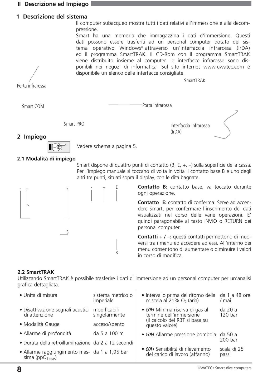 Il CD-Rom con il programma SmartTRAK viene distribuito insieme al computer, le interfacce infrarosse sono disponibili nei negozi di informatica. Sul sito internet www.uwatec.