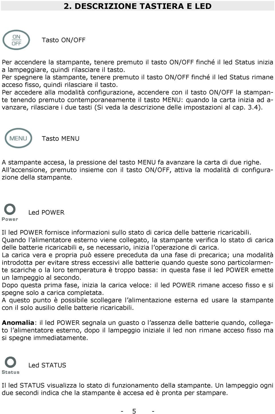 Per accedere alla modalità configurazione, accendere con il tasto ON/OFF la stampante tenendo premuto contemporaneamente il tasto MENU: quando la carta inizia ad a- vanzare, rilasciare i due tasti