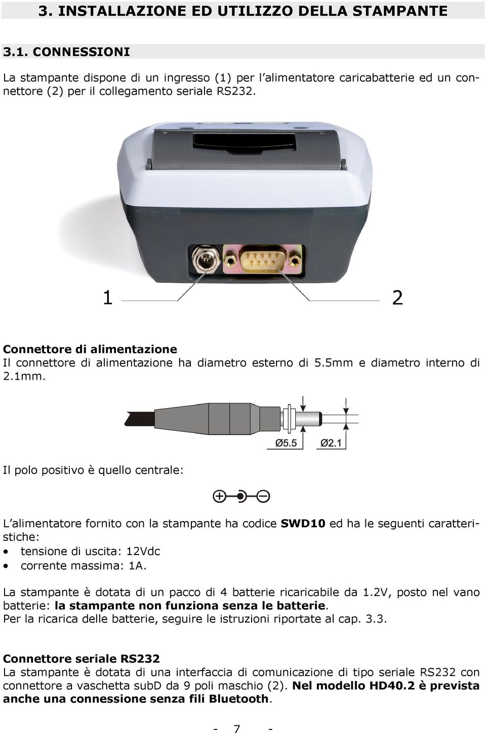 Il polo positivo è quello centrale: L alimentatore fornito con la stampante ha codice SWD10 ed ha le seguenti caratteristiche: tensione di uscita: 12Vdc corrente massima: 1A.