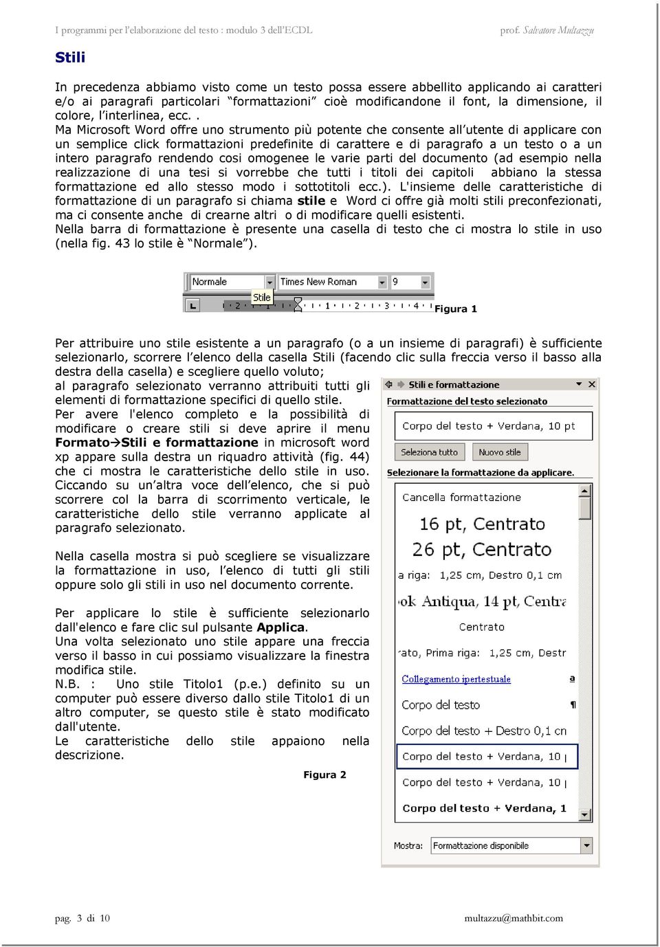 . Ma Microsoft Word offre uno strumento più potente che consente all utente di applicare con un semplice click formattazioni predefinite di carattere e di paragrafo a un testo o a un intero paragrafo