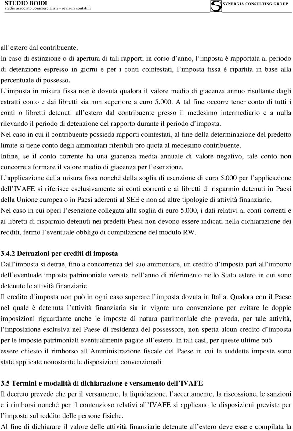 alla percentuale di possesso. L imposta in misura fissa non è dovuta qualora il valore medio di giacenza annuo risultante dagli estratti conto e dai libretti sia non superiore a euro 5.000.