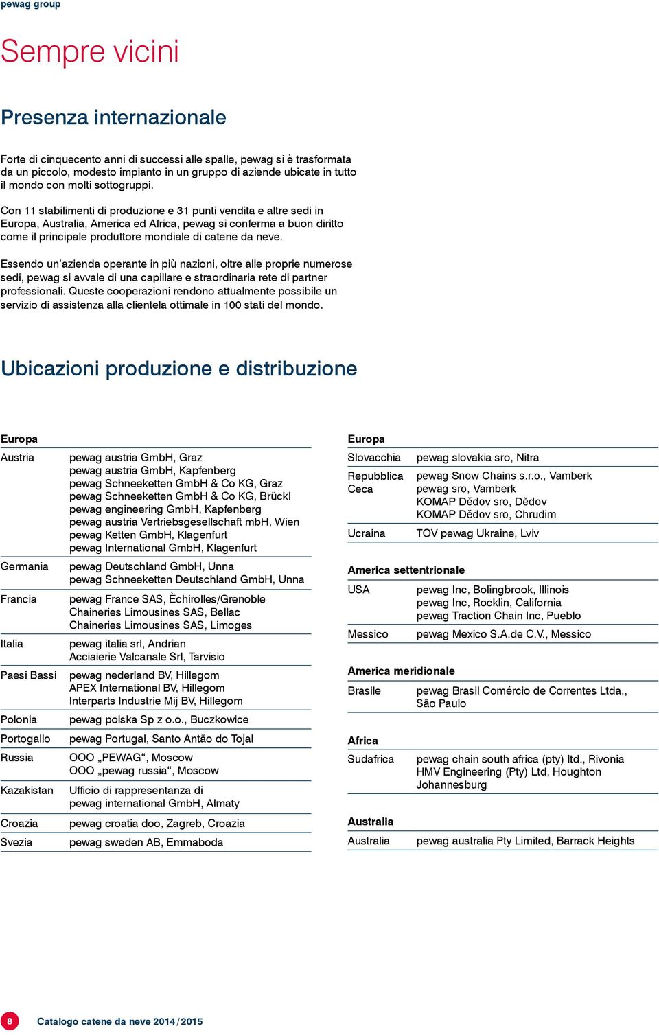 Con 11 stabilimenti di produzione e 31 punti vendita e altre sedi in Europa, Australia, America ed Africa, pewag si conferma a buon diritto come il principale produttore mondiale di catene da neve.