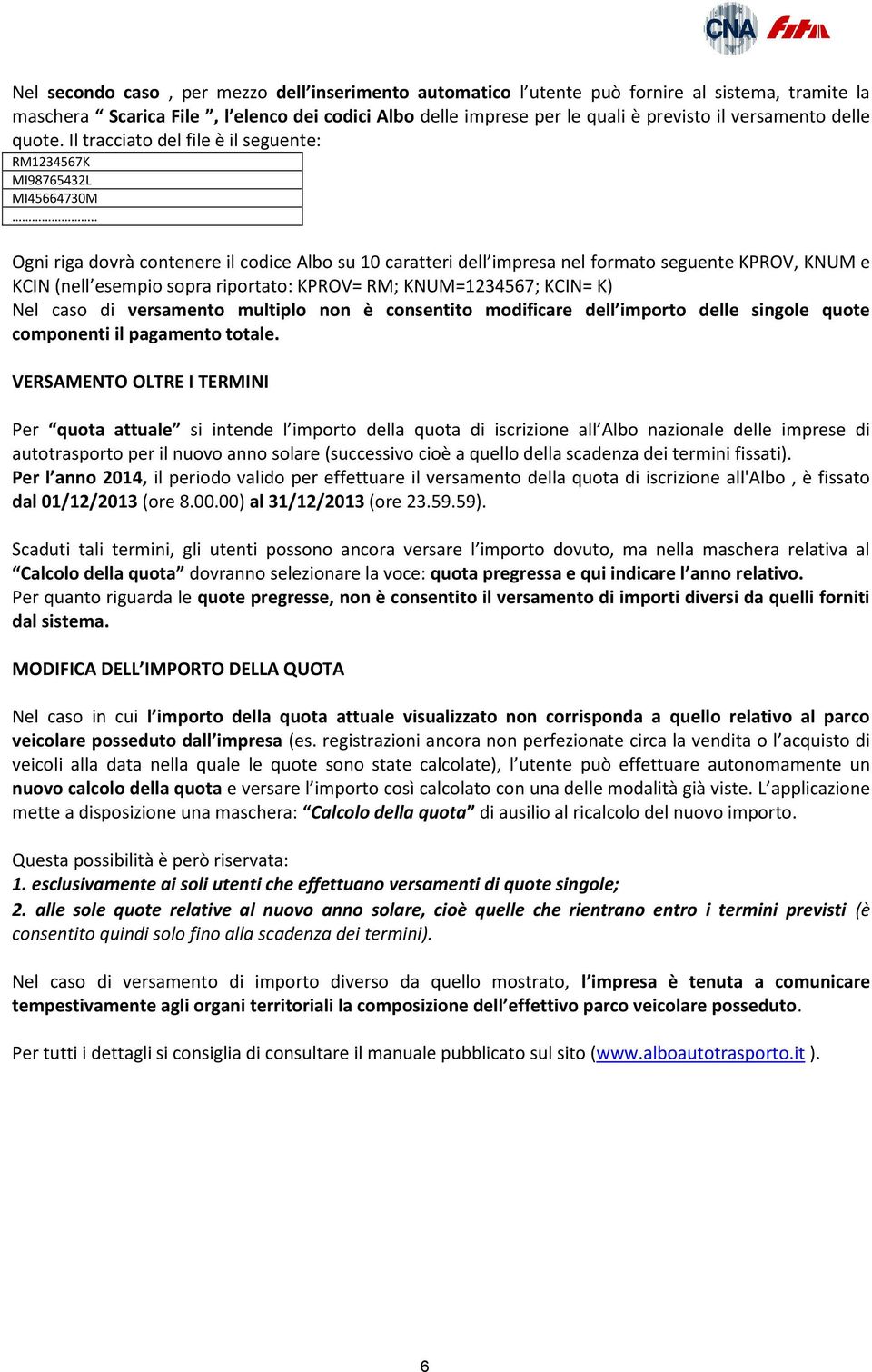 . Ogni riga dovrà contenere il codice Albo su 10 caratteri dell impresa nel formato seguente KPROV, KNUM e KCIN (nell esempio sopra riportato: KPROV= RM; KNUM=1234567; KCIN= K) Nel caso di versamento