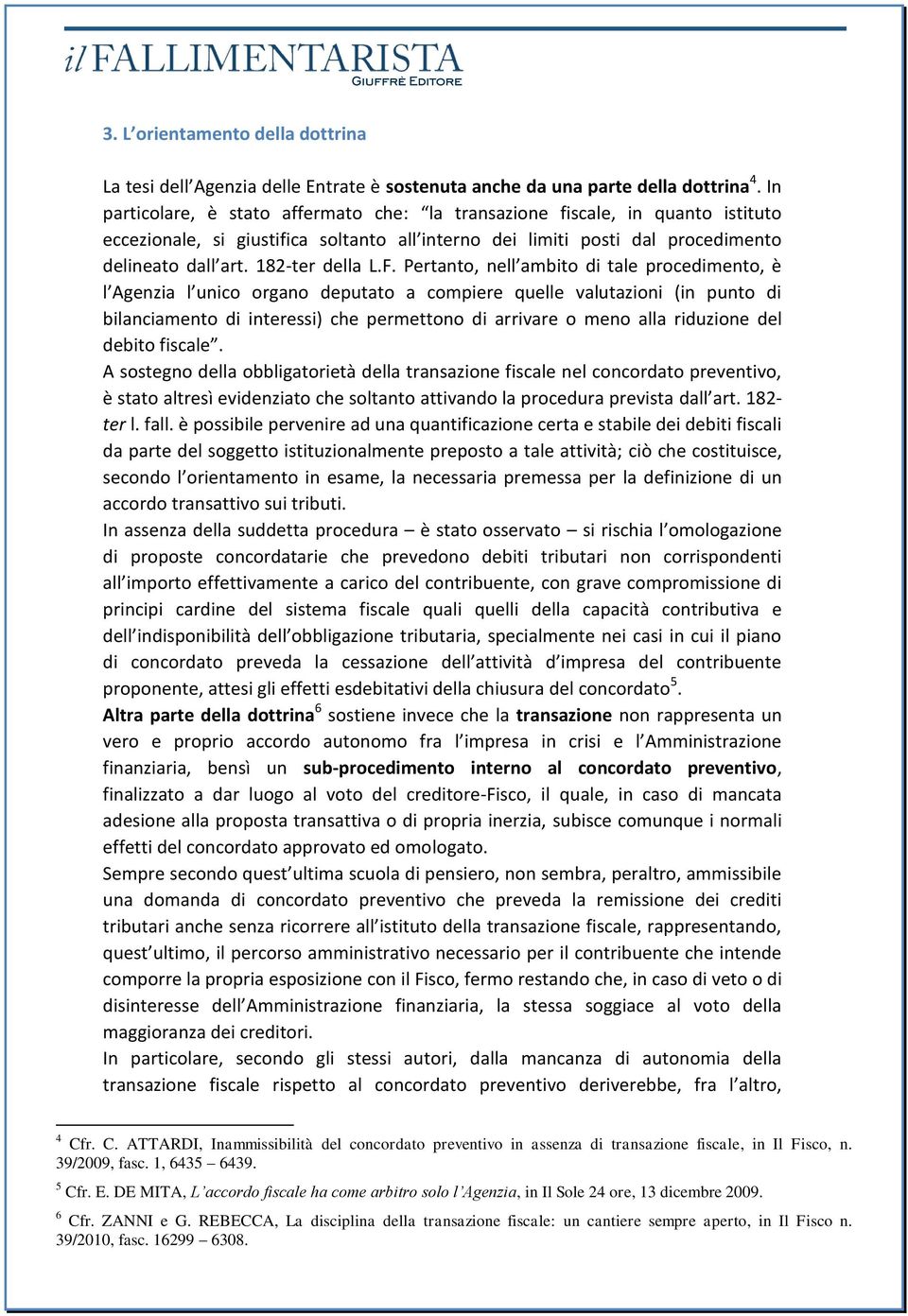 F. Pertanto, nell ambito di tale procedimento, è l Agenzia l unico organo deputato a compiere quelle valutazioni (in punto di bilanciamento di interessi) che permettono di arrivare o meno alla