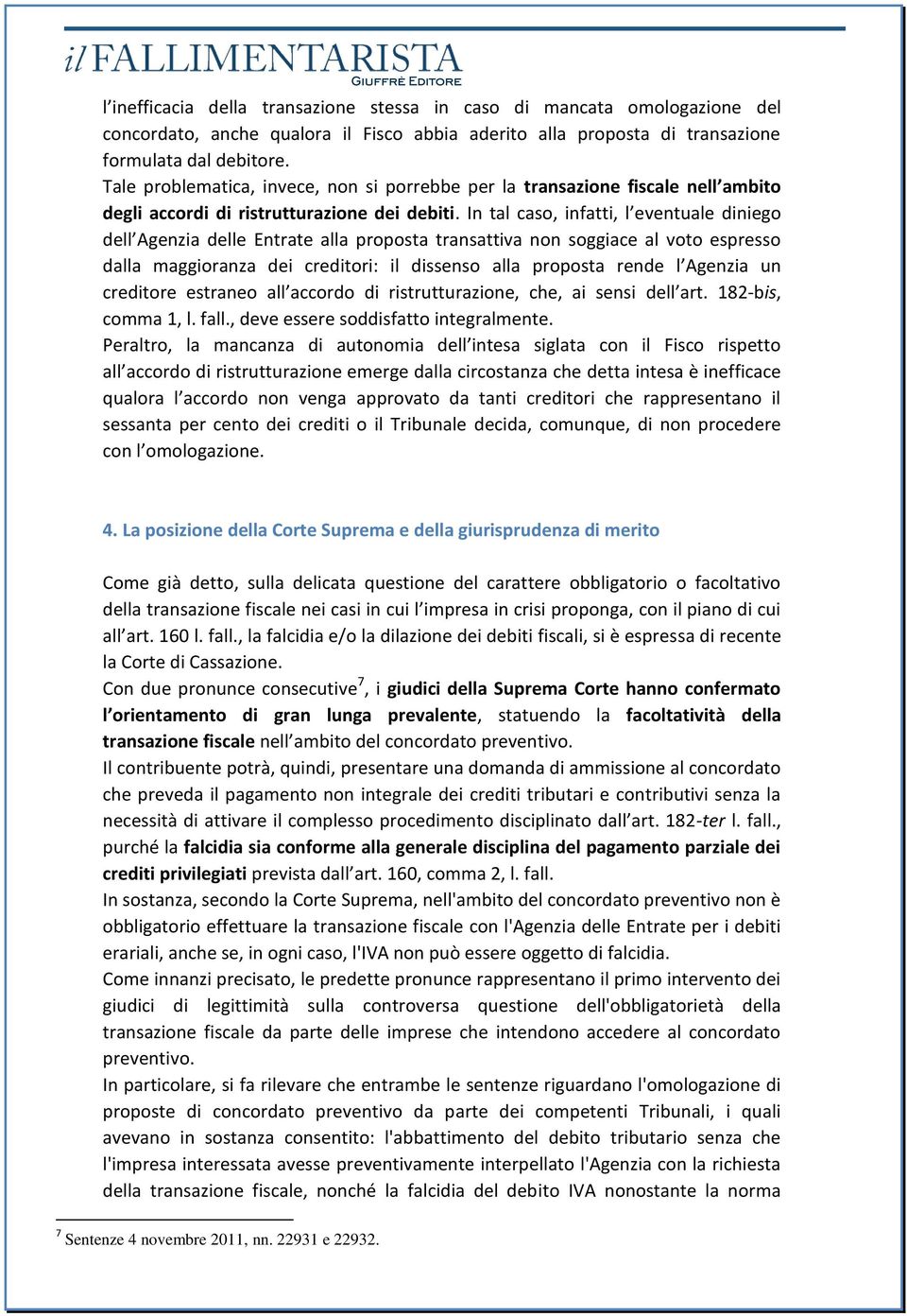 In tal caso, infatti, l eventuale diniego dell Agenzia delle Entrate alla proposta transattiva non soggiace al voto espresso dalla maggioranza dei creditori: il dissenso alla proposta rende l Agenzia