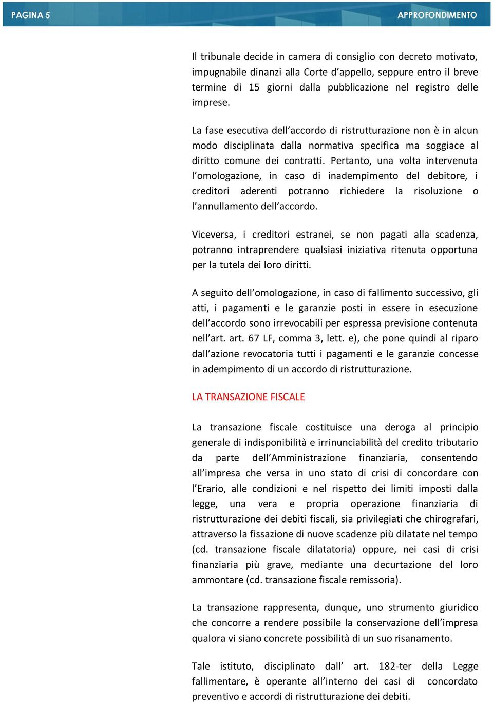 Pertanto, una volta intervenuta l omologazione, in caso di inadempimento del debitore, i creditori aderenti potranno richiedere la risoluzione o l annullamento dell accordo.