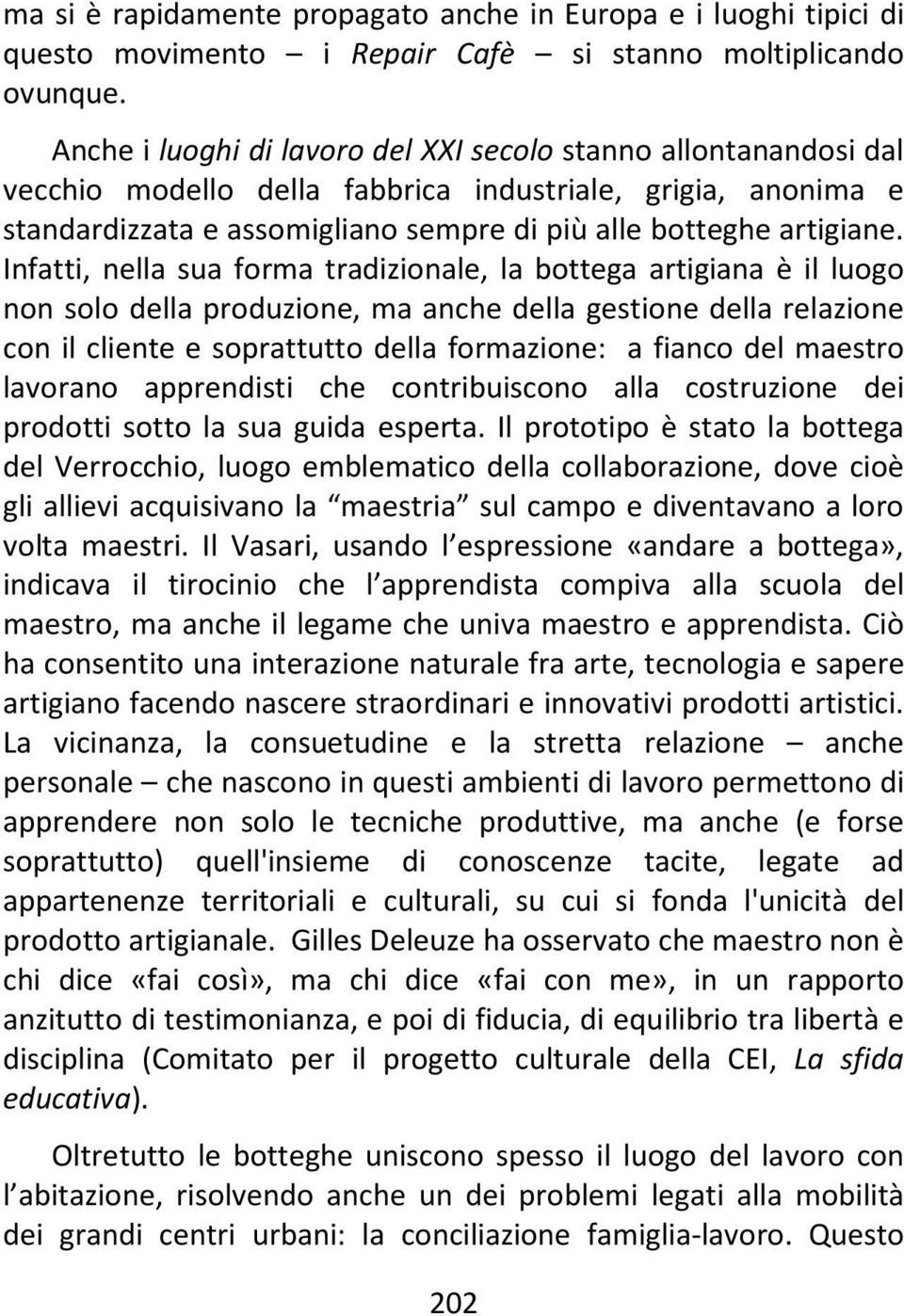 Infatti, nella sua forma tradizionale, la bottega artigiana è il luogo non solo della produzione, ma anche della gestione della relazione con il cliente e soprattutto della formazione: a fianco del