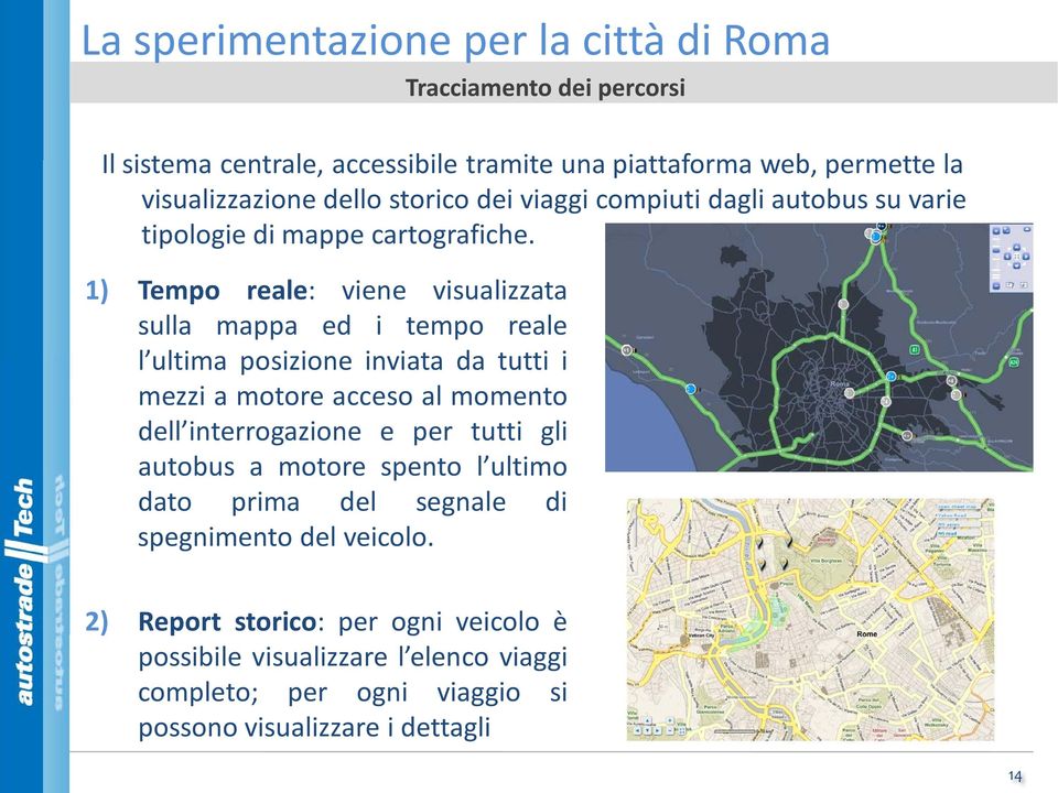 1) Tempo reale: viene visualizzata sulla mappa ed i tempo reale l ultima posizione inviata da tutti i mezzi a motore acceso al momento dell interrogazione e per