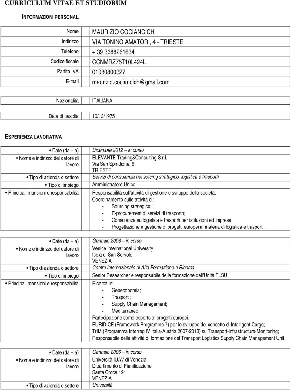 com Nazionalità ITALIANA Data di nascita 10/12/1975 ESPERIENZA LAVORATIVA Date (da a) Tipo di impiego Date (da a) Tipo di impiego Date (da a) Dicembre 2012 in corso ELEVANTE Trading&Consulting S.r.l. Via San Spiridione, 6 Servizi di consulenza nel sorcing strategico, logistica e trasporti Amministratore Unico Responsabilità sull attività di gestione e sviluppo della società.