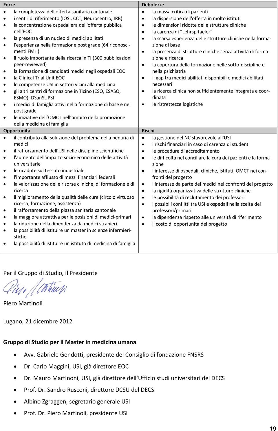 ospedali EOC la Clinical Trial Unit EOC le competenze USI in settori vicini alla medicina gli altri centri di formazione in Ticino (ESO, ESASO, ESMO); DSanSUPSI i medici di famiglia attivi nella