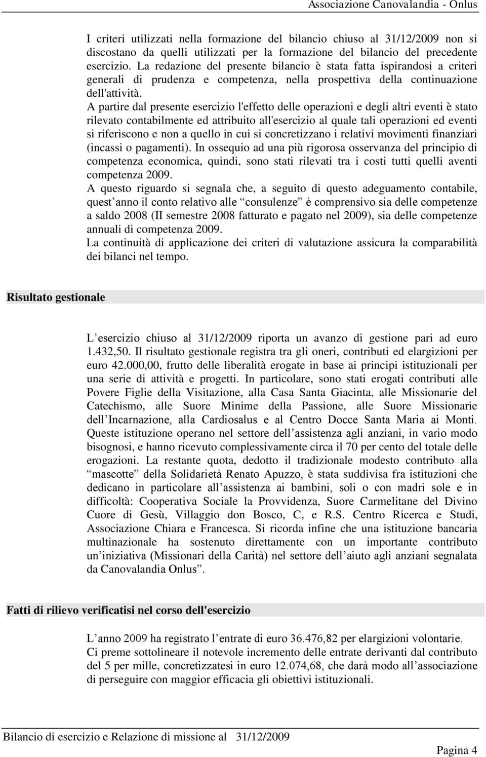 A partire dal presente esercizio l'effetto delle operazioni e degli altri eventi è stato rilevato contabilmente ed attribuito all'esercizio al quale tali operazioni ed eventi si riferiscono e non a