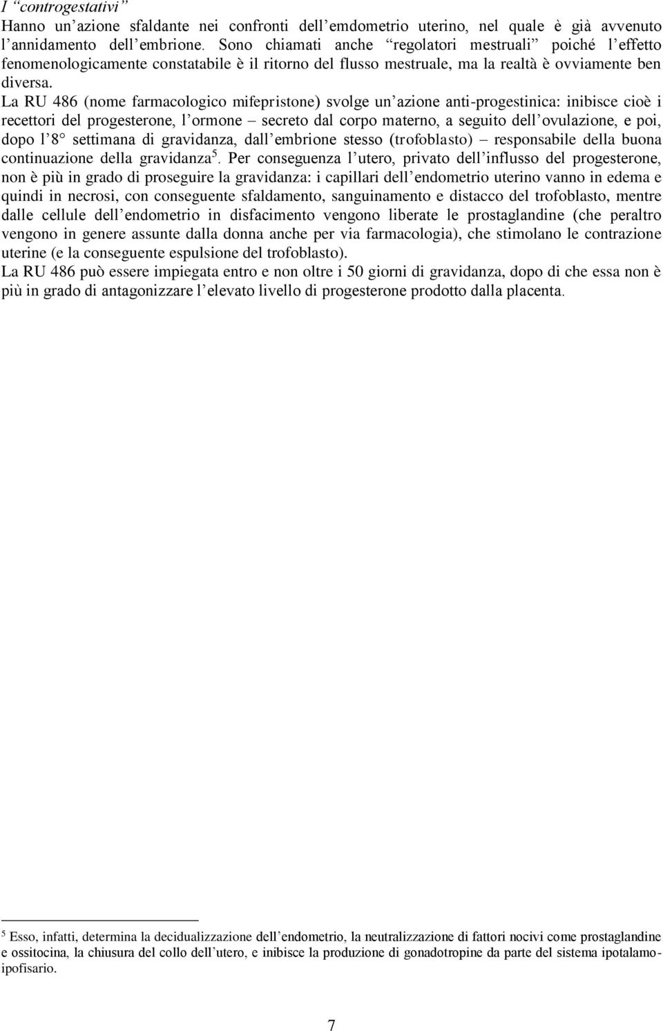 La RU 486 (nome farmacologico mifepristone) svolge un azione anti-progestinica: inibisce cioè i recettori del progesterone, l ormone secreto dal corpo materno, a seguito dell ovulazione, e poi, dopo