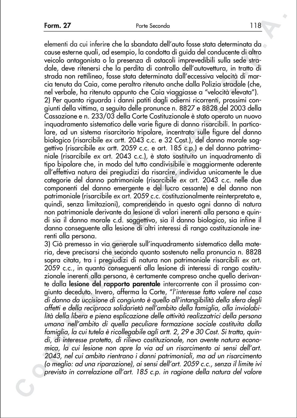 eccessiva velocità di marcia tenuta da Caia, come peraltro ritenuto anche dalla Polizia stradale (che, nel verbale, ha ritenuto appunto che Caia viaggiasse a velocità elevata ).