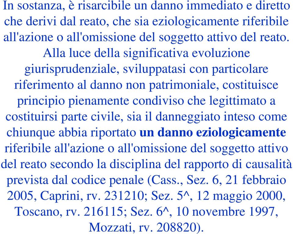 costituirsi parte civile, sia il danneggiato inteso come chiunque abbia riportato un danno eziologicamente riferibile all'azione o all'omissione del soggetto attivo del reato secondo la