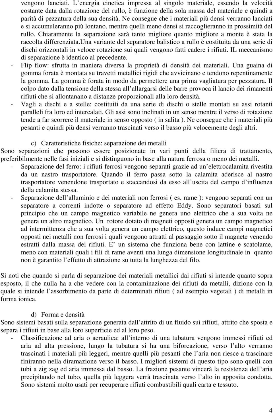 densità. Ne consegue che i materiali più densi verranno lanciati e si accumuleranno più lontano, mentre quelli meno densi si raccoglieranno in prossimità del rullo.