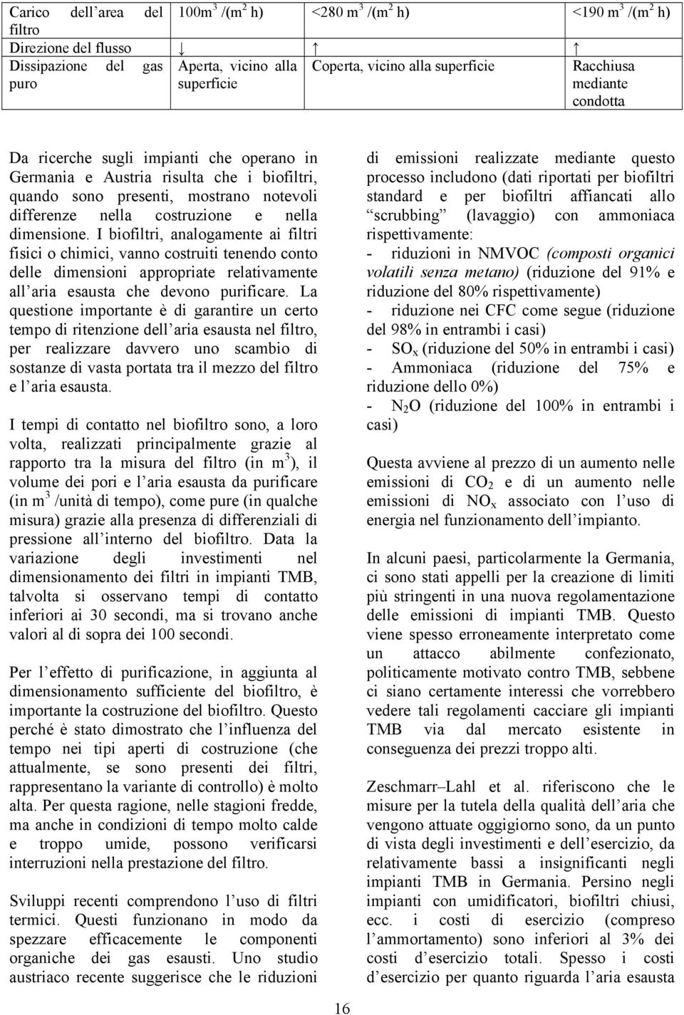 I biofiltri, analogamente ai filtri fisici o chimici, vanno costruiti tenendo conto delle dimensioni appropriate relativamente all aria esausta che devono purificare.