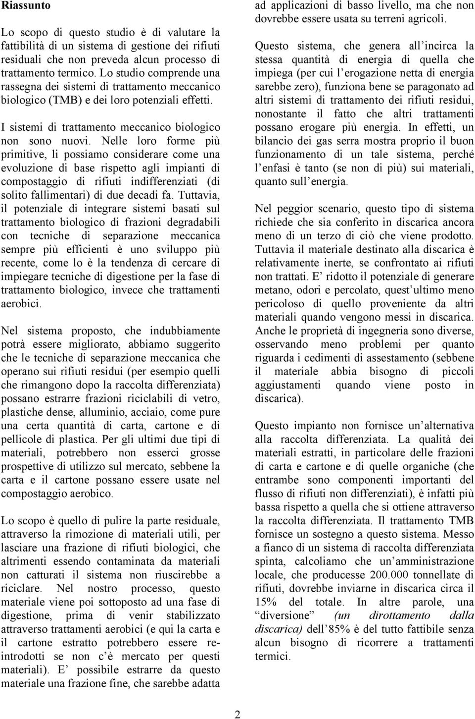 Nelle loro forme più primitive, li possiamo considerare come una evoluzione di base rispetto agli impianti di compostaggio di rifiuti indifferenziati (di solito fallimentari) di due decadi fa.