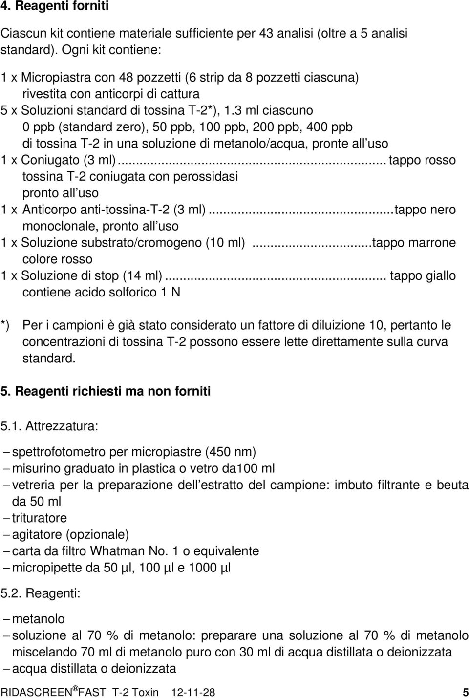 3 ml ciascuno 0 ppb (standard zero), 50 ppb, 100 ppb, 200 ppb, 400 ppb di tossina T-2 in una soluzione di metanolo/acqua, pronte all uso 1 x Coniugato (3 ml).