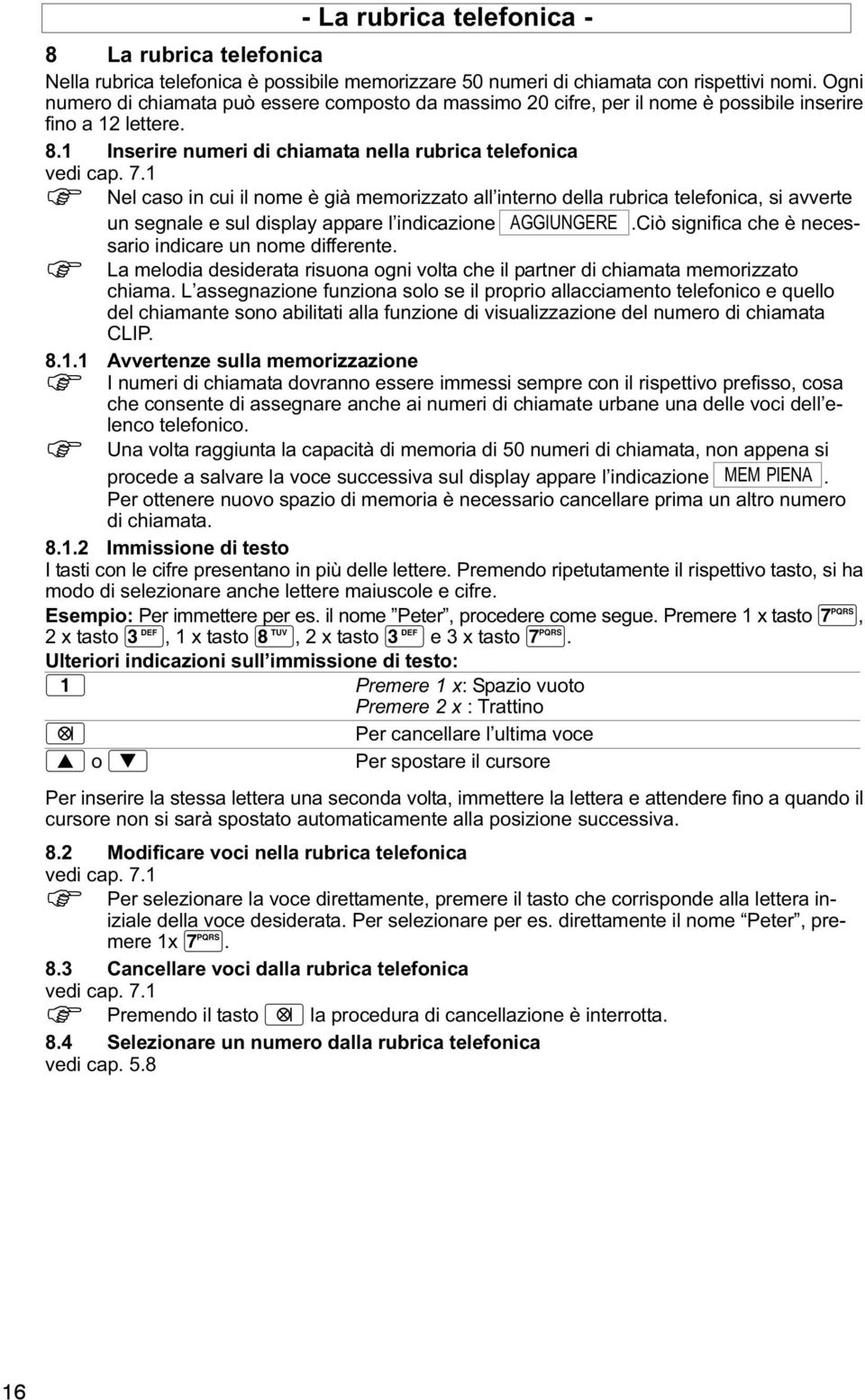 1 Nel caso in cui il nome è già memorizzato all interno della rubrica telefonica, si avverte un segnale e sul display appare l indicazione AGGIUNGERE.