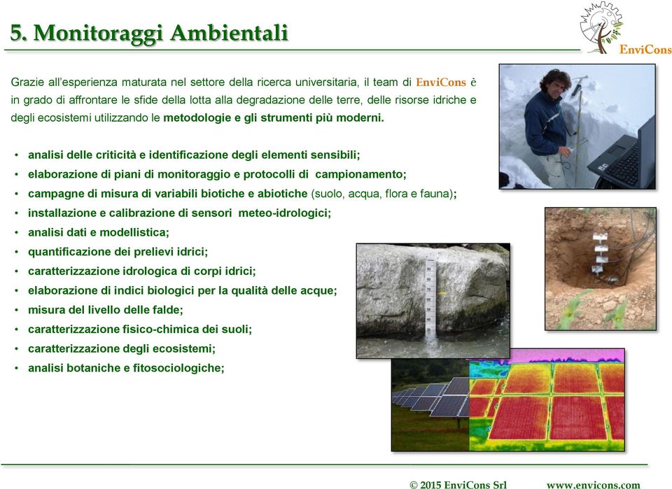 analisi delle criticità e identificazione degli elementi sensibili; elaborazione di piani di monitoraggio e protocolli di campionamento; campagne di misura di variabili biotiche e abiotiche (suolo,