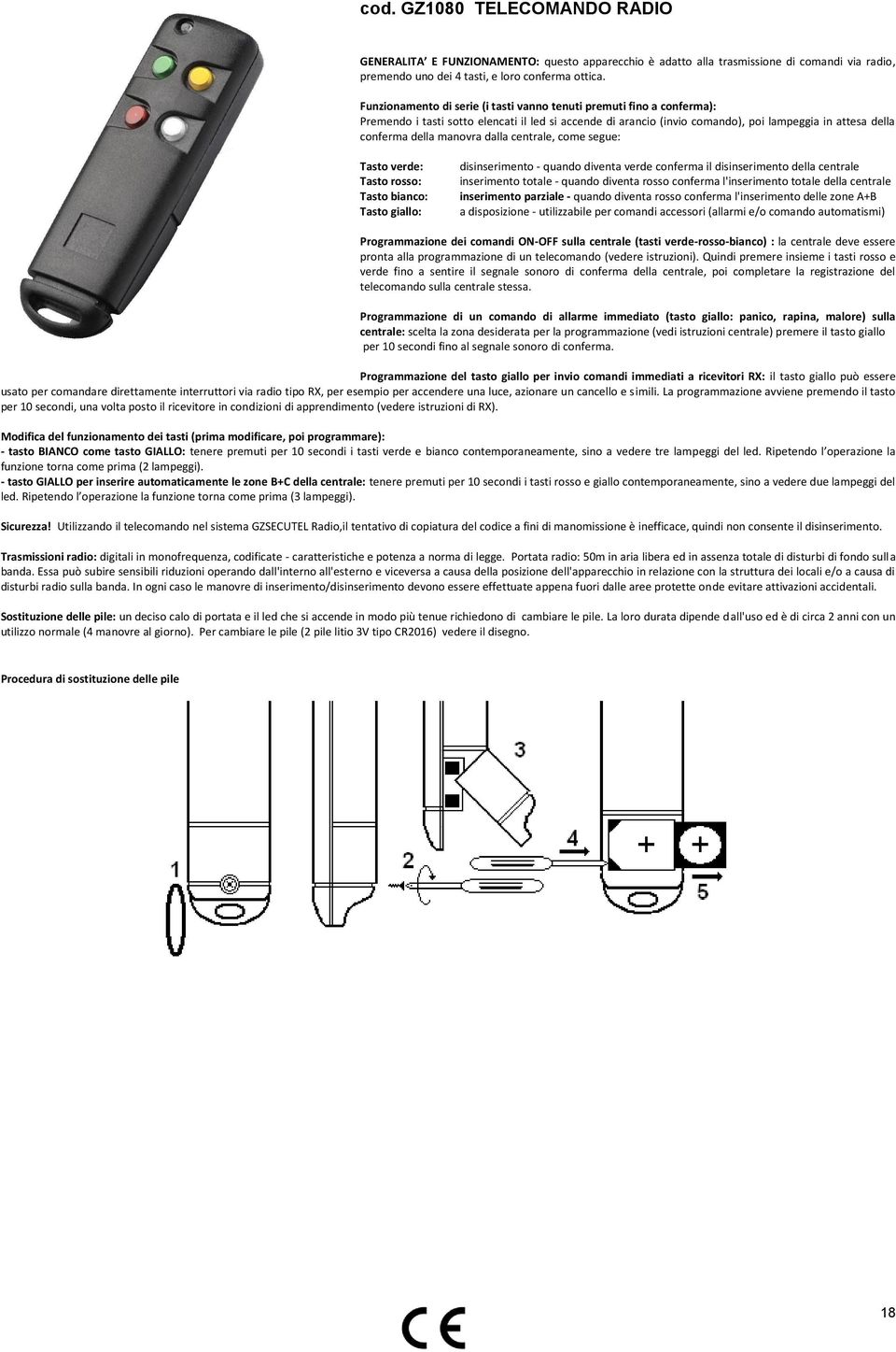 manovra dalla centrale, come segue: Tasto verde: Tasto rosso: Tasto bianco: Tasto giallo: disinserimento - quando diventa verde conferma il disinserimento della centrale inserimento totale - quando
