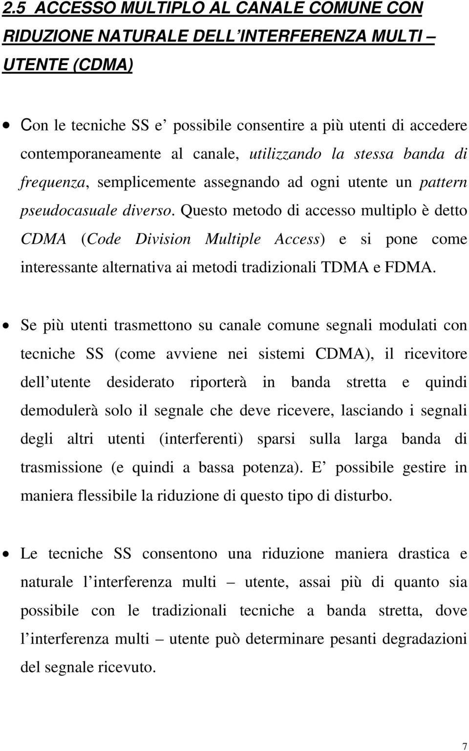 Questo metodo di accesso multiplo è detto CDMA (Code Division Multiple Access) e si pone come interessante alternativa ai metodi tradizionali TDMA e FDMA.