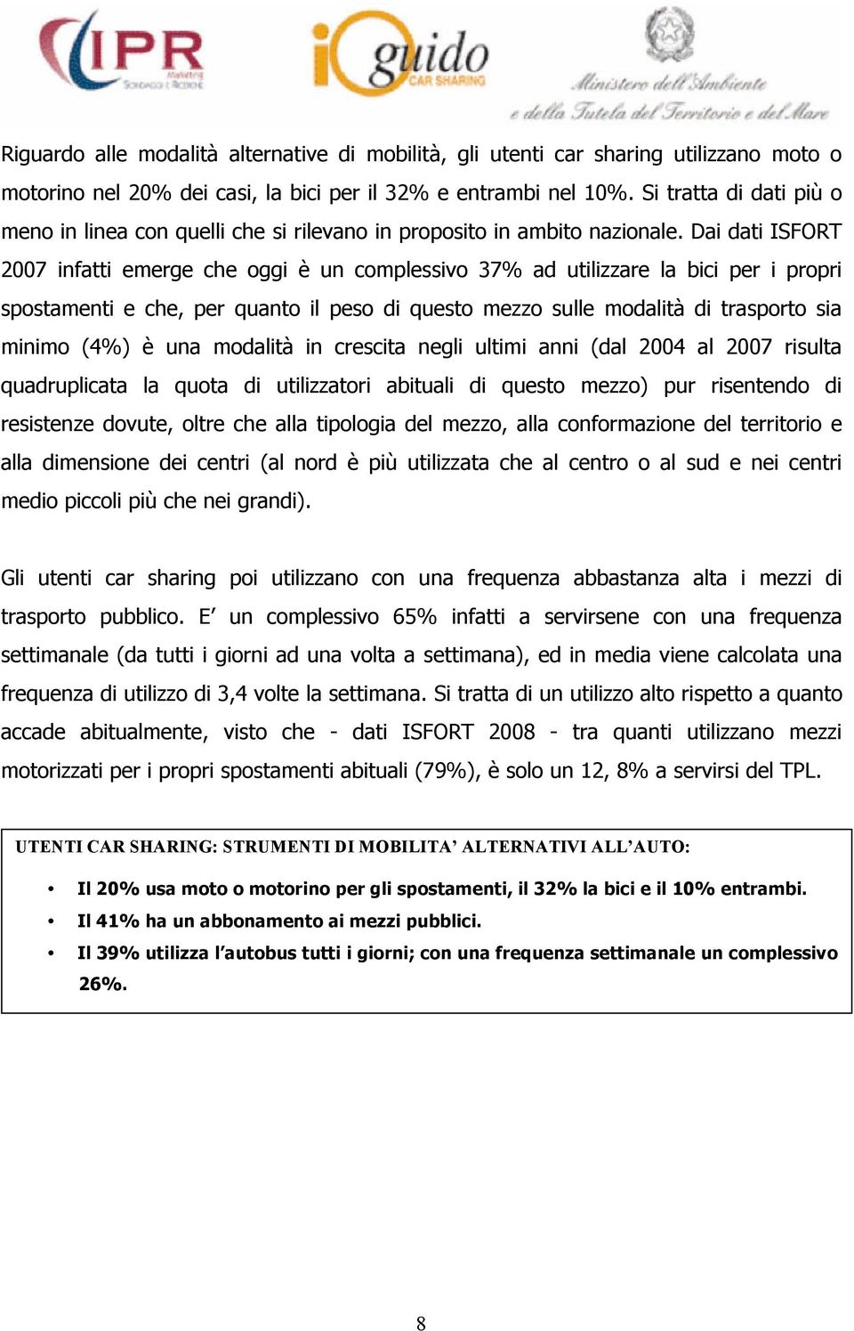 Dai dati ISFORT 2007 infatti emerge che oggi è un complessivo 37% ad utilizzare la bici per i propri spostamenti e che, per quanto il peso di questo mezzo sulle modalità di trasporto sia minimo (4%)