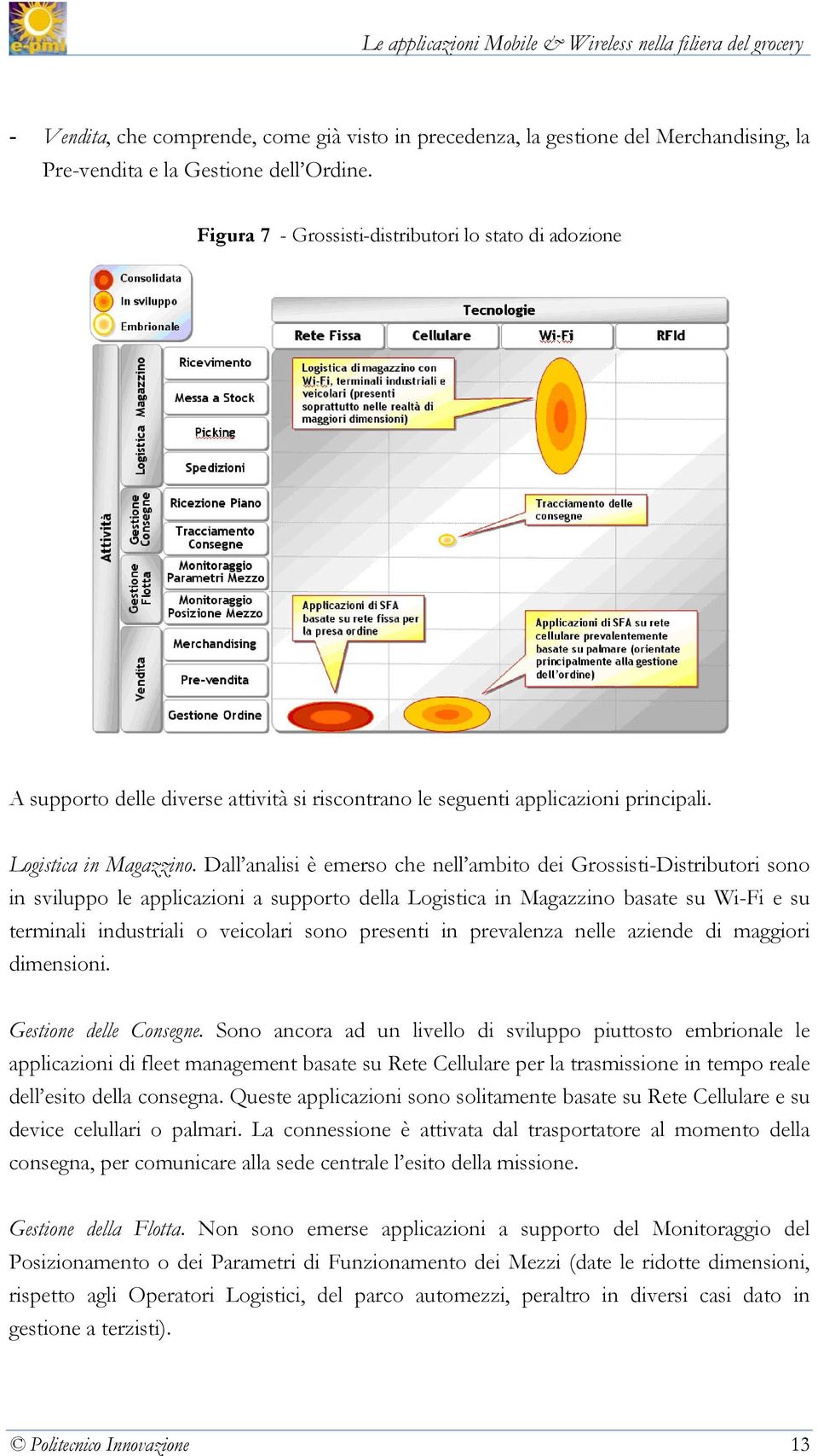 Dall analisi è emerso che nell ambito dei Grossisti-Distributori sono in sviluppo le applicazioni a supporto della Logistica in Magazzino basate su Wi-Fi e su terminali industriali o veicolari sono