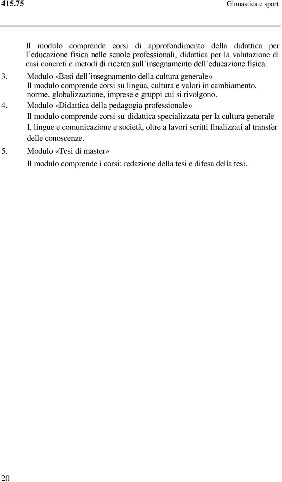 . Modulo «Basi dell insegnamento della cultura generale» Il modulo comprende corsi su lingua, cultura e valori in cambiamento, norme, globalizzazione, imprese e gruppi cui si rivolgono. 4.