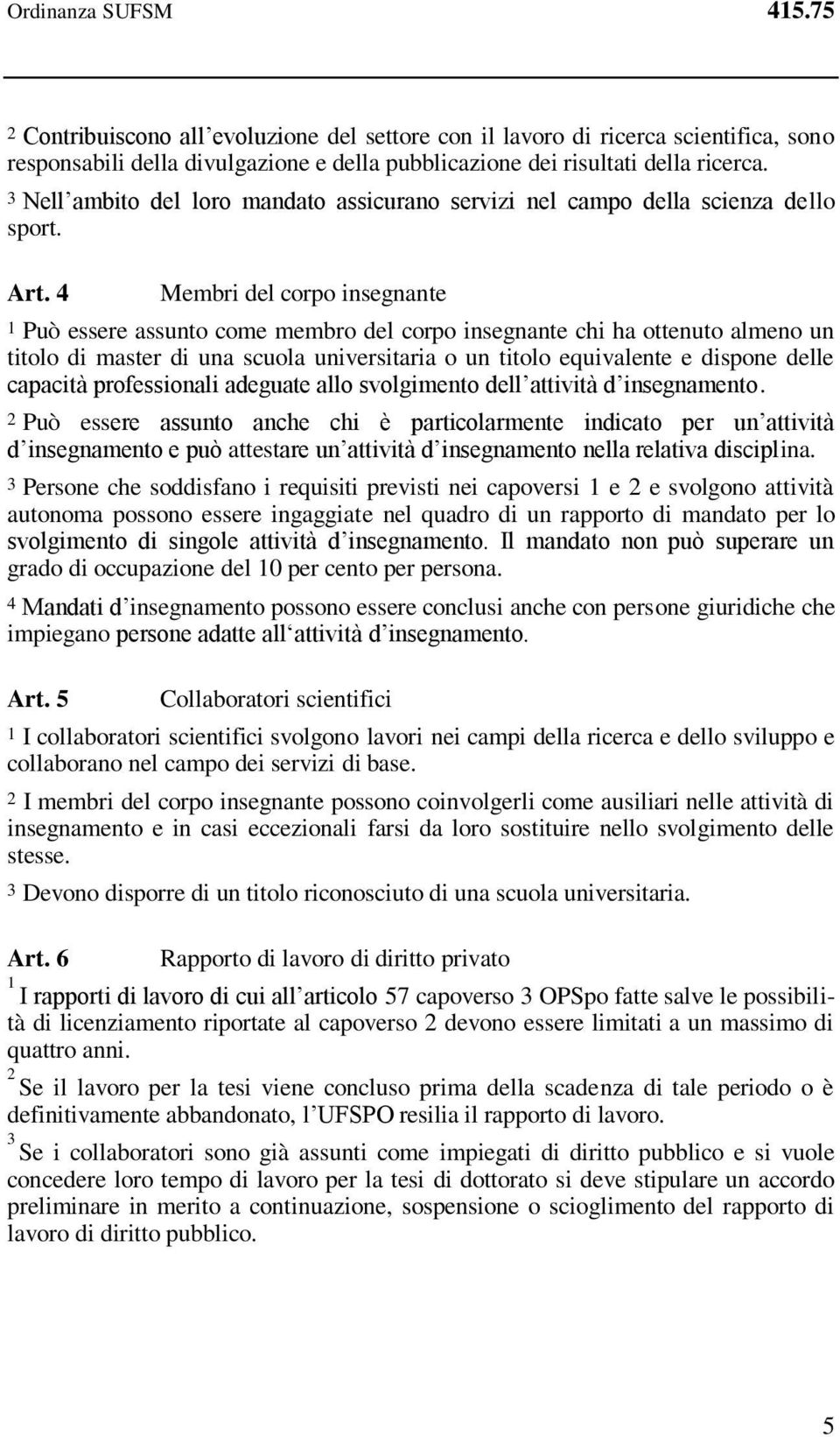 4 Membri del corpo insegnante Può essere assunto come membro del corpo insegnante chi ha ottenuto almeno un titolo di master di una scuola universitaria o un titolo equivalente e dispone delle