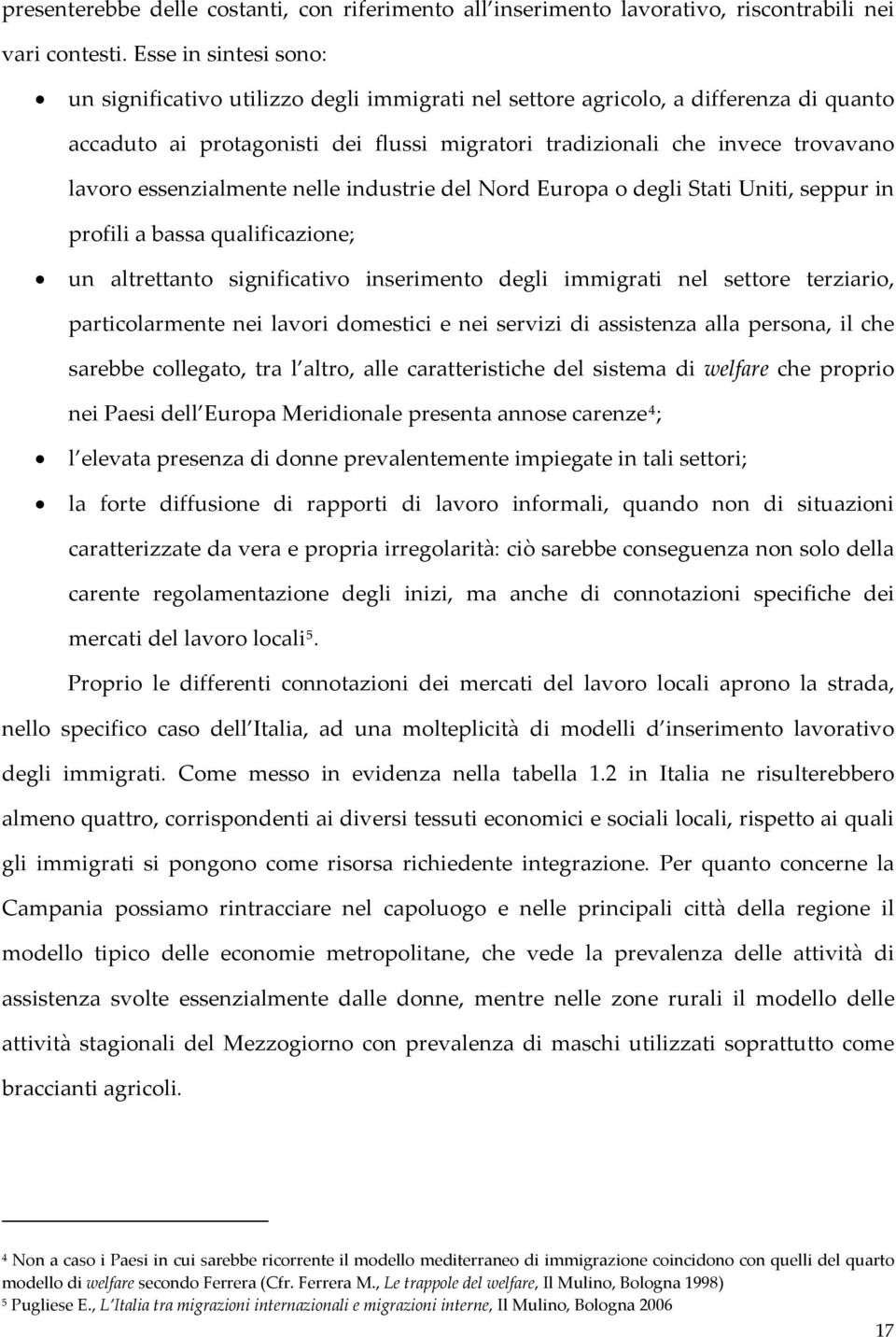 essenzialmente nelle industrie del Nord Europa o degli Stati Uniti, seppur in profili a bassa qualificazione; un altrettanto significativo inserimento degli immigrati nel settore terziario,